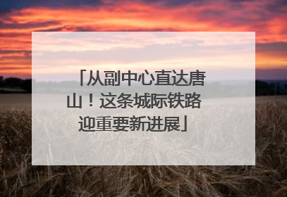 从副中心直达唐山！这条城际铁路迎重要新进展